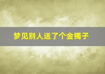 梦见别人送了个金镯子