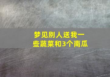 梦见别人送我一些蔬菜和3个南瓜