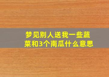 梦见别人送我一些蔬菜和3个南瓜什么意思