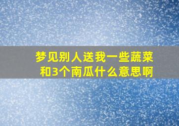 梦见别人送我一些蔬菜和3个南瓜什么意思啊