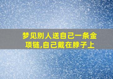 梦见别人送自己一条金项链,自己戴在脖子上