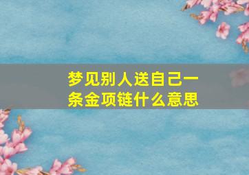 梦见别人送自己一条金项链什么意思