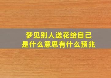 梦见别人送花给自己是什么意思有什么预兆