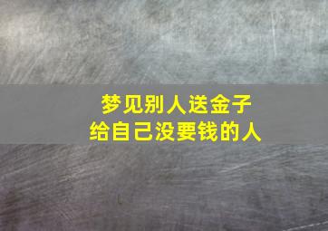 梦见别人送金子给自己没要钱的人