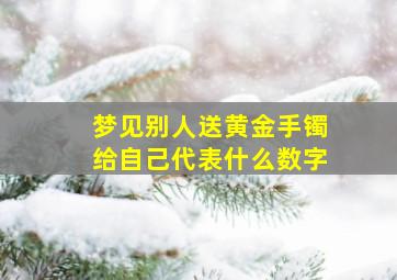 梦见别人送黄金手镯给自己代表什么数字