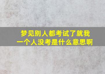 梦见别人都考试了就我一个人没考是什么意思啊