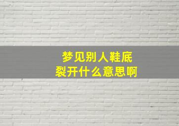 梦见别人鞋底裂开什么意思啊