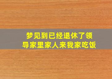 梦见到已经退休了领导家里家人来我家吃饭