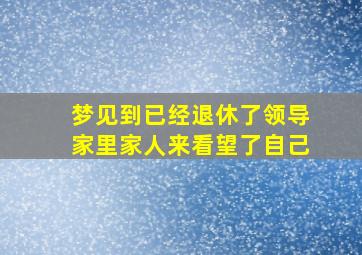 梦见到已经退休了领导家里家人来看望了自己