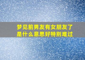 梦见前男友有女朋友了是什么意思好特别难过