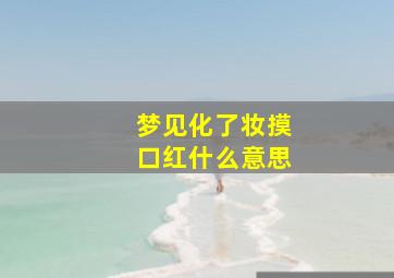 梦见化了妆摸口红什么意思