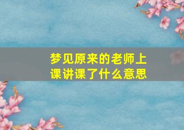 梦见原来的老师上课讲课了什么意思