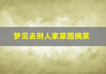 梦见去别人家菜园摘菜