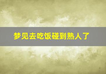 梦见去吃饭碰到熟人了