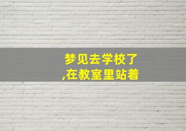 梦见去学校了,在教室里站着