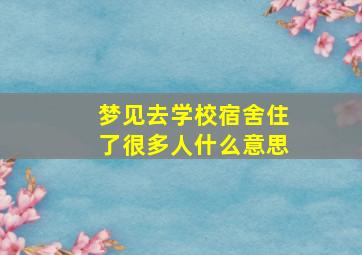 梦见去学校宿舍住了很多人什么意思