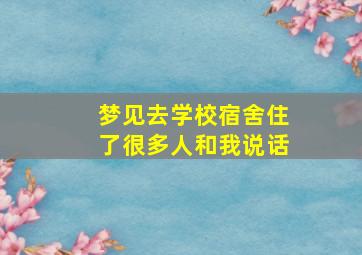 梦见去学校宿舍住了很多人和我说话