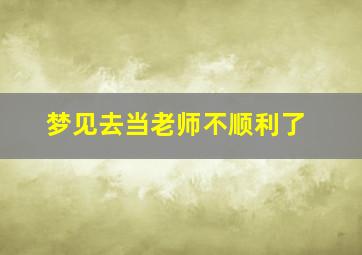 梦见去当老师不顺利了