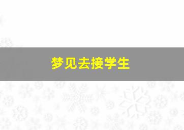 梦见去接学生