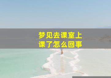 梦见去课室上课了怎么回事