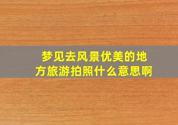 梦见去风景优美的地方旅游拍照什么意思啊