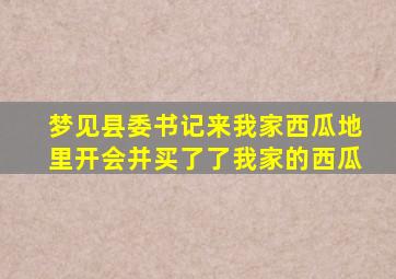 梦见县委书记来我家西瓜地里开会并买了了我家的西瓜