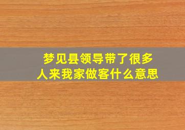 梦见县领导带了很多人来我家做客什么意思