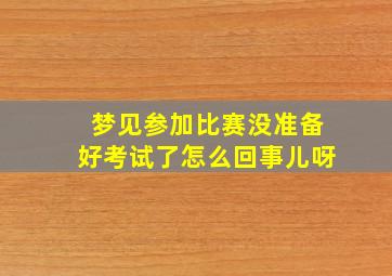 梦见参加比赛没准备好考试了怎么回事儿呀