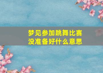 梦见参加跳舞比赛没准备好什么意思