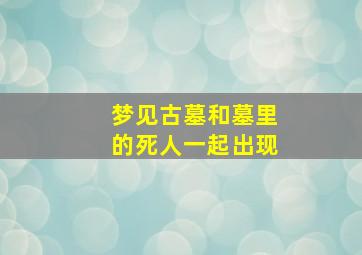 梦见古墓和墓里的死人一起出现