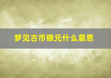 梦见古币银元什么意思