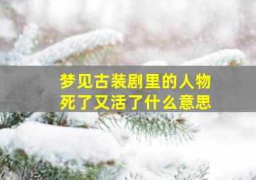 梦见古装剧里的人物死了又活了什么意思