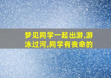 梦见同学一起出游,游泳过河,同学有丧命的