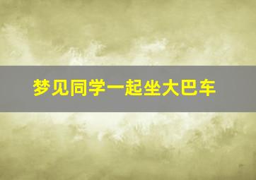 梦见同学一起坐大巴车