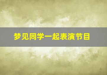 梦见同学一起表演节目