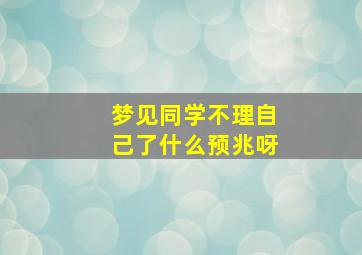 梦见同学不理自己了什么预兆呀