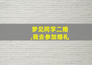 梦见同学二婚,我去参加婚礼