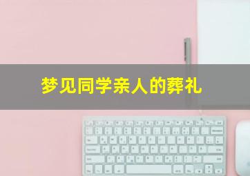 梦见同学亲人的葬礼