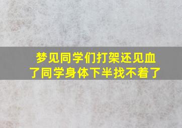 梦见同学们打架还见血了同学身体下半找不着了