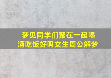 梦见同学们聚在一起喝酒吃饭好吗女生周公解梦