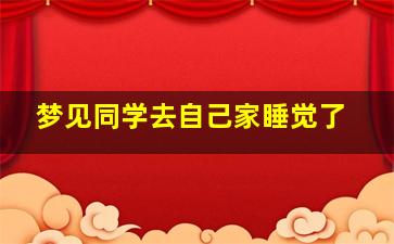 梦见同学去自己家睡觉了