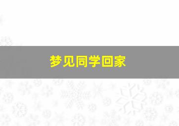 梦见同学回家