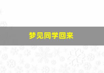 梦见同学回来