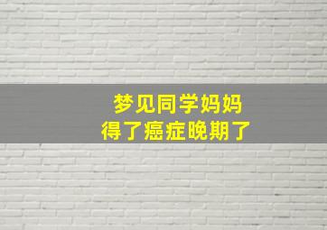 梦见同学妈妈得了癌症晚期了