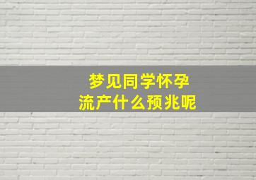 梦见同学怀孕流产什么预兆呢