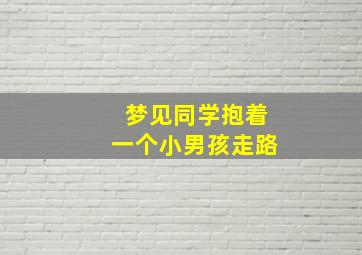 梦见同学抱着一个小男孩走路