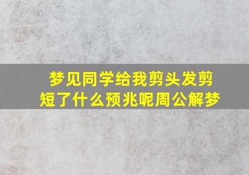 梦见同学给我剪头发剪短了什么预兆呢周公解梦