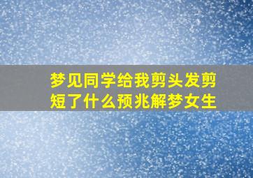 梦见同学给我剪头发剪短了什么预兆解梦女生