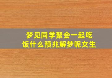 梦见同学聚会一起吃饭什么预兆解梦呢女生