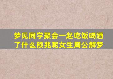 梦见同学聚会一起吃饭喝酒了什么预兆呢女生周公解梦